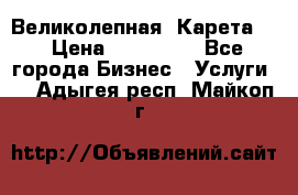 Великолепная  Карета   › Цена ­ 300 000 - Все города Бизнес » Услуги   . Адыгея респ.,Майкоп г.